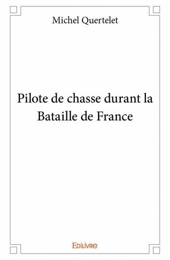 Couverture du livre « Pilote de chasse durant la bataille de France » de Michel Quertelet aux éditions Edilivre