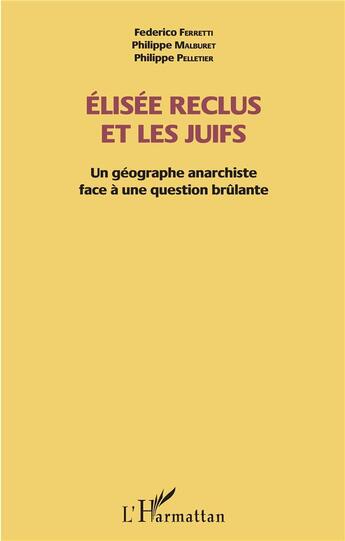 Couverture du livre « Elisée Reclus et les Juifs ; un géographe anarchiste face à une question brûlante » de Philippe Pelletier et Federico Ferretti et Philippe Malburet aux éditions L'harmattan