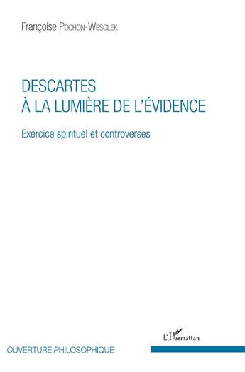 Couverture du livre « Descartes à la lumière de l'évidence ; exercice spirituel et controverses » de Francoise Pochon-Wesolek aux éditions L'harmattan