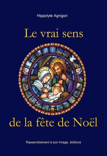 Couverture du livre « Le vrai sens de la fête de Noël » de Hippolyte Agnigori aux éditions R.a. Image