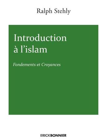 Couverture du livre « Introduction à l'Islam ; fondements et croyances » de Ralph Sthely aux éditions Erick Bonnier