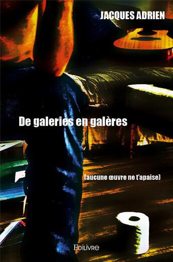 Couverture du livre « De galeries en galères (aucune oeuvre ne t'apaise) » de Adrien Jacques aux éditions Edilivre