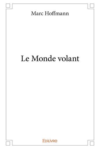 Couverture du livre « Le Monde volant » de Marc Hoffmann aux éditions Edilivre