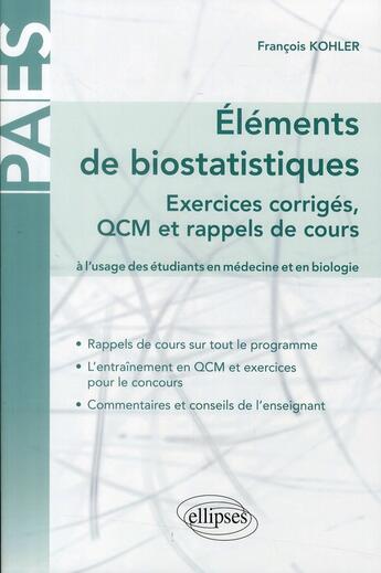 Couverture du livre « Éléments de biostatistiques ; exercices corrigés, QCm et rappels de cours à l'usage des étudiants en médecine et en biologie » de Francois Kohler aux éditions Ellipses