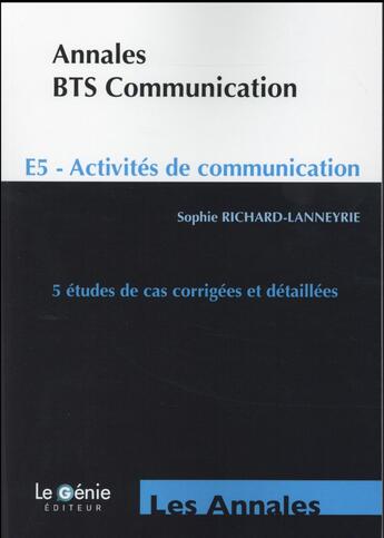 Couverture du livre « ANNALES ETUDES DE CAS ; annales BTS communication ; E5 ; activités de communication ; 5 études de cas corrigées et détaillées (5e édition) » de Sophie Richard-Lanneyrie aux éditions Genie Des Glaciers