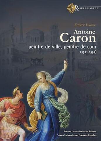 Couverture du livre « Antoine Caron ; peintre de ville, peintre de cour (1521-1599) » de Frederic Hueber aux éditions Pu Francois Rabelais