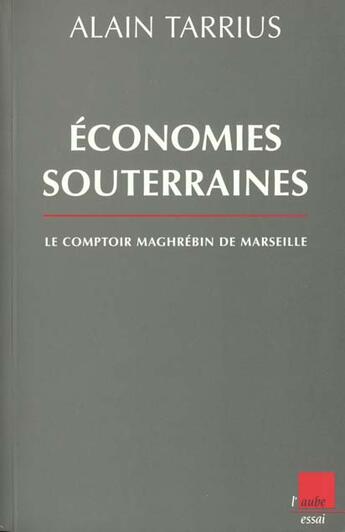 Couverture du livre « Economies souterraines ; le comptoir maghrebin de marseille » de Alain Tarrius aux éditions Editions De L'aube