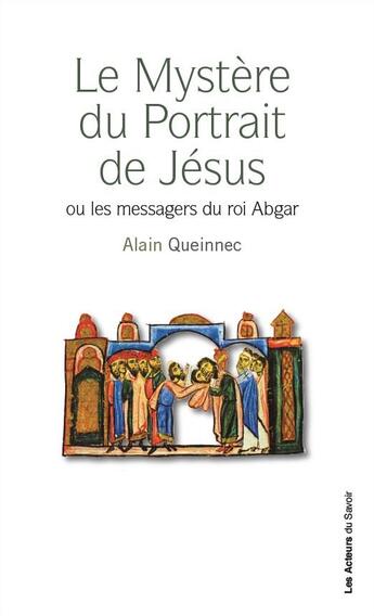 Couverture du livre « Le mystère du portrait de Jésus ou les messagers du roi Abgar » de Alain Queinnec aux éditions Les Acteurs Du Savoir