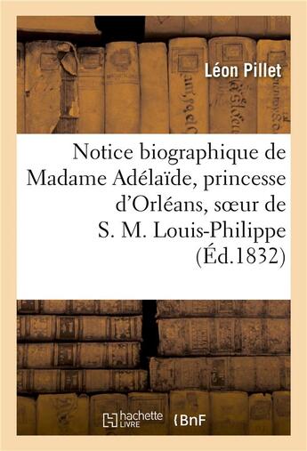 Couverture du livre « Notice biographique de madame adelaide, princesse d'orleans, soeur de s. m. louis-philippe - , roi d » de Pillet-L aux éditions Hachette Bnf