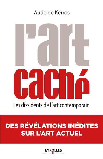 Couverture du livre « L'art caché ; les dissidents de l'art contemporain (2e édition) » de Aude De Kerros aux éditions Eyrolles