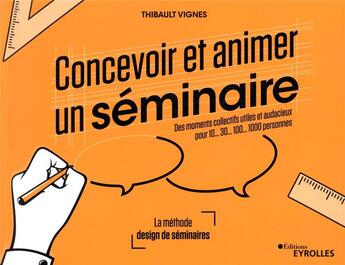 Couverture du livre « Concevoir et animer un séminaire ; des moments collectifs utiles et audacieux pour 10...30...100...1 » de Thibault Vignes aux éditions Eyrolles