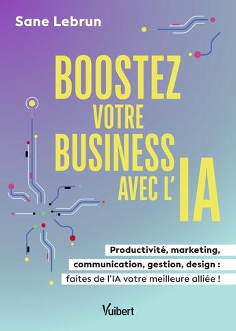 Couverture du livre « Boostez votre business avec l'IA : Productivité, marketing, communication, gestion, design : faites de l'IA votre meilleure alliée ! » de Sane Lebrun aux éditions Vuibert