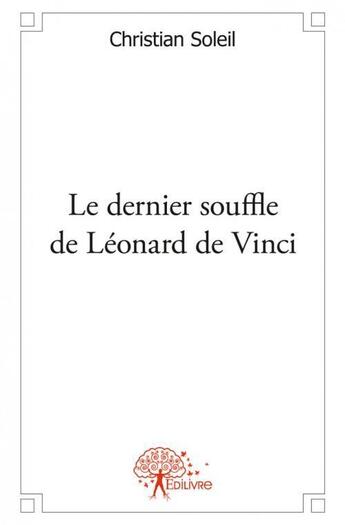 Couverture du livre « Le dernier souffle de leonard de vinci » de Christian Soleil aux éditions Edilivre