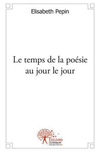 Couverture du livre « Le temps de la poesie au jour le jour » de Pepin Elisabeth aux éditions Edilivre