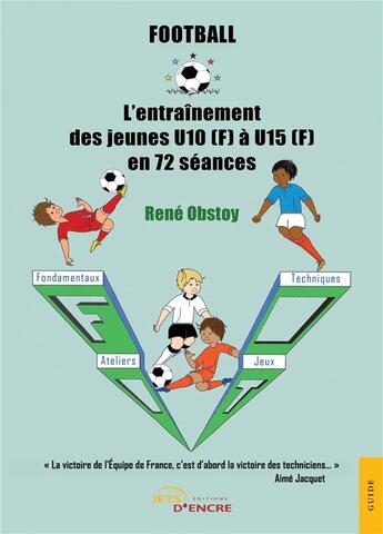 Couverture du livre « Football ; l'entraînement des jeunes U10 (F) à U15 (F) en 72 séances » de Rene Obstoy aux éditions Jets D'encre