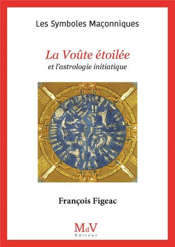 Couverture du livre « Les symboles maçonniques Tome 47 : la voûte étoilée et l'astrologie initiatique » de Francois Figeac aux éditions Maison De Vie