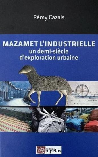 Couverture du livre « Mazamet l'industrielle ; un demi-siècle d'exploration urbaine » de Rémy Cazals aux éditions Ampelos