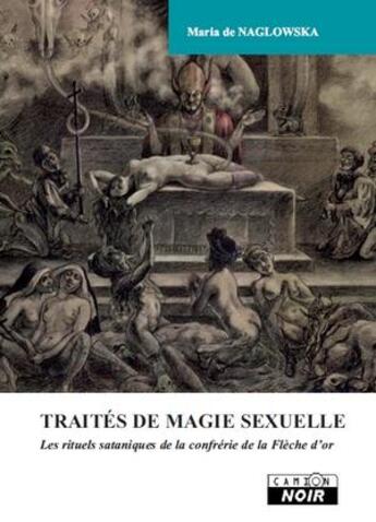 Couverture du livre « Traités de magie sexuelle ; les rituels sataniques de la confrérie de la flèche d'or » de Maria De Naglowka aux éditions Le Camion Blanc