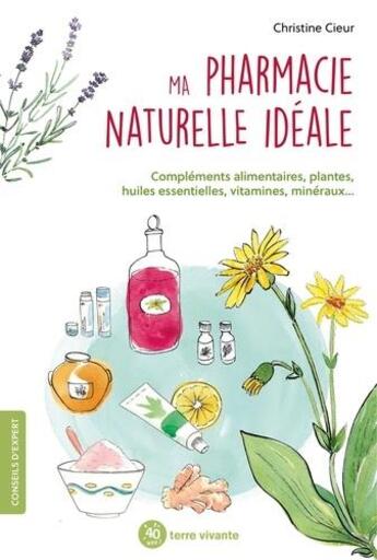 Couverture du livre « Ma pharmacie naturelle idéale : compléments alimentaires, plantes, huiles essentielles, vitamine, minéraux » de Christine Cieur aux éditions Terre Vivante