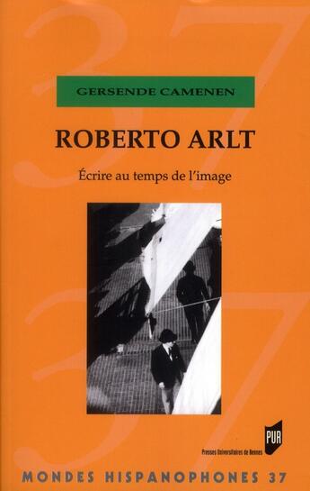 Couverture du livre « MONDES HISPANOPHONES : Roberto Arlt ; écrire au temps de l'image » de Gersend Camenen aux éditions Pu De Rennes