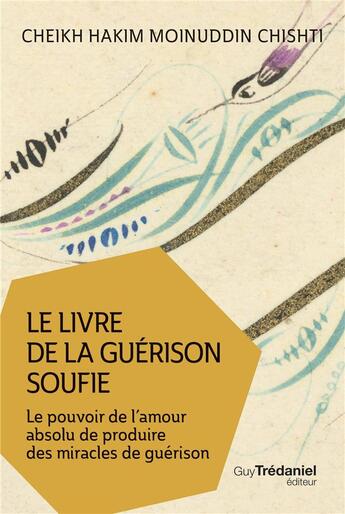 Couverture du livre « Le livre de la guérison soufie ; le pouvoir de l'amour absolu de produire des miracles de guérison » de Hakim Moinuddin Chishti aux éditions Guy Trédaniel