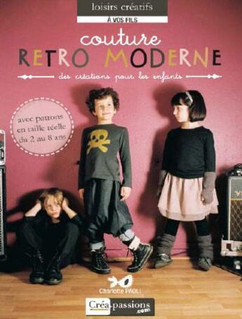 Couverture du livre « Couture rétro moderne ; des créations pour les enfants de 2 à 8 ans » de Anne-Charlotte Paoli aux éditions Creapassions.com