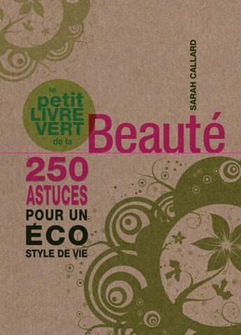 Couverture du livre « Le petit livre vert de la beauté ; 250 astuces pour un éco style de vie » de Sarah Callard aux éditions Guy Trédaniel