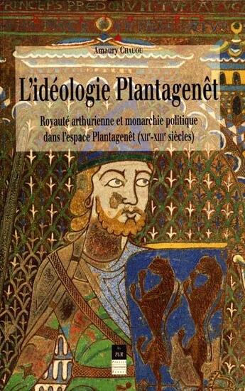 Couverture du livre « L'idéologie Plantagenêt ; royauté arthurienne et monarchie politique dans l'espace Plantagenêt (XII-XIII siècles) » de Amaury Chauou aux éditions Pu De Rennes