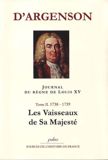 Couverture du livre « JOURNAL DU REGNE DE LOUIS XV. T2 (1738-1739) Les vaisseaux de Sa Majesté. » de René-Louis D'Argenson aux éditions Paleo