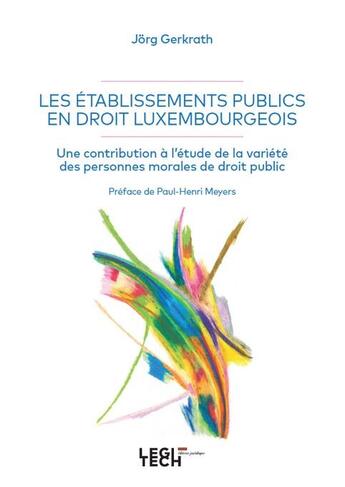 Couverture du livre « Les établissements publics en droit luxembourgeois : Une contribution à l'étude de la variété des personnes morales de droit public » de Jorg Gerkrath aux éditions Legitech