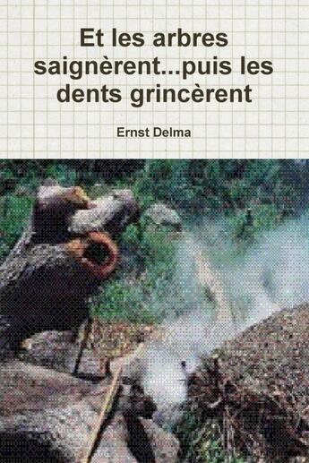 Couverture du livre « Et les arbres saignèrent... puis les dents grincèrent » de Ernst Delma aux éditions Lulu