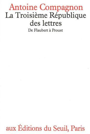 Couverture du livre « La troisieme republique des lettres - de flaubert a proust » de Antoine Compagnon aux éditions Seuil