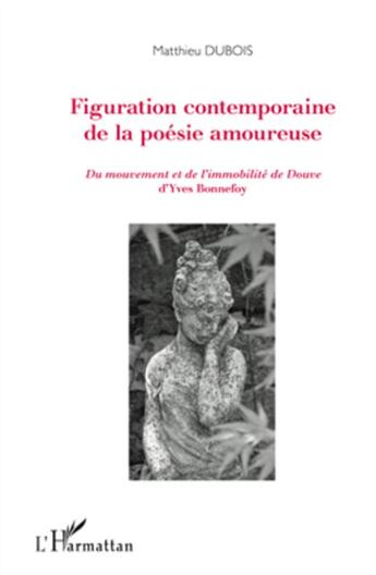 Couverture du livre « Figuration contemporaine de la poésie amoureuse ; du mouvement et de l'immobilite de Douve d'Yves Bonnefoy » de Matthieu Dubois aux éditions L'harmattan