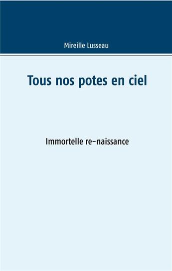 Couverture du livre « Tous nos potes en ciel ; immortelle re naissance » de Mireille Lusseau aux éditions Books On Demand