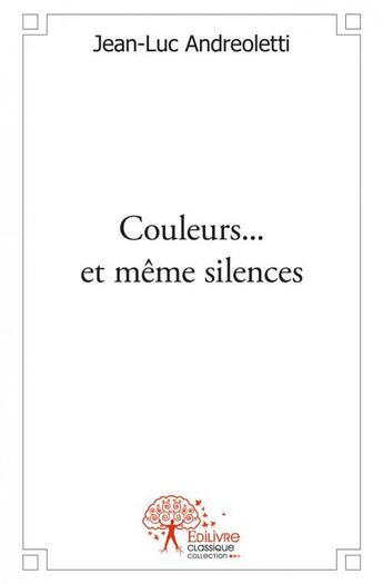 Couverture du livre « Couleurs ... et meme silences » de Andreoletti Jean-Luc aux éditions Edilivre