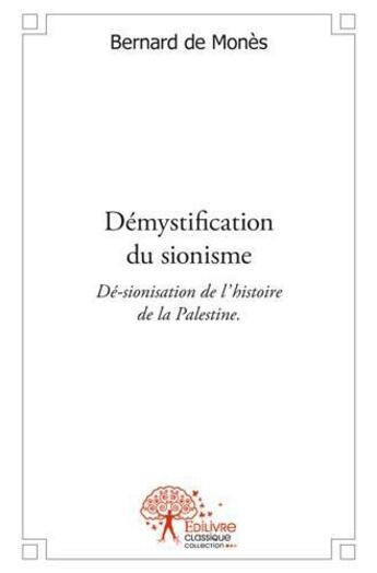 Couverture du livre « Demystification du sionisme - de-sionisation de l'histoire de la palestine. » de Bernard De Mones aux éditions Edilivre