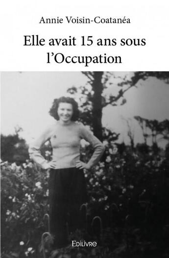 Couverture du livre « Elle avait 15 ans sous l'Occupation » de Annie Voisin-Coatane aux éditions Edilivre