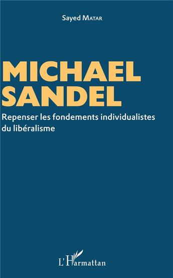 Couverture du livre « Michael Sandel, repenser les fondements individualistes du libéralisme » de Sayed Matar aux éditions L'harmattan