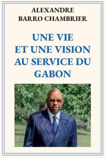 Couverture du livre « Une vie et une vision au service du gabon » de Barro Chambrier A. aux éditions Alexandrines