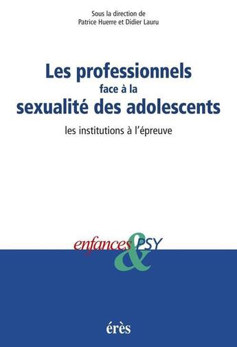 Couverture du livre « Enfances et psy ; les professionnels face à la sexualité des adolescents ; les institutions à l'épreuve » de Didier Lauru et Patrice Huerre aux éditions Eres