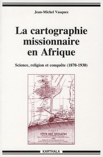 Couverture du livre « Cartographie missionnaire en afrique, science, religion et conquete (1870 - 1930) » de Vasquez Jean Michel aux éditions Karthala