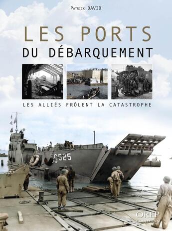 Couverture du livre « Les ports du Débarquement : Les Alliés frôlent la catastrophe » de Patrick David aux éditions Orep