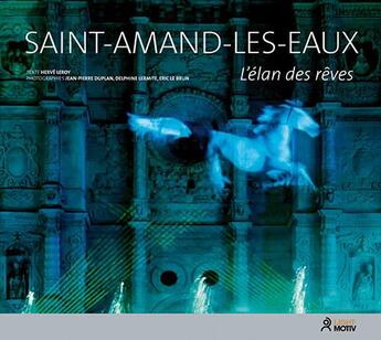 Couverture du livre « Saint-Amand-les-Eaux ; l'élan des rêves » de Eric Le Brun et Jean-Pierre Duplan et Delphine Lermite et Herve Leroy aux éditions Light Motiv