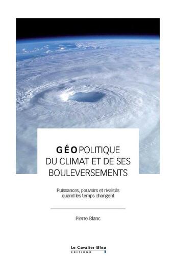 Couverture du livre « Géopolitique du climat et de ses bouleversements : puissances, pouvoirs et rivalités quand les temps changent » de Pierre Blanc aux éditions Le Cavalier Bleu