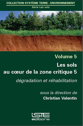 Couverture du livre « Les sols au coeur de la zone critique t.5 ; dégradation et réhabilitation » de Christian Valentin aux éditions Iste