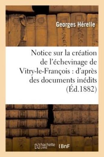 Couverture du livre « Notice sur la creation de l'echevinage de vitry-le-francois : d'apres des documents inedits » de Georges Herelle aux éditions Hachette Bnf