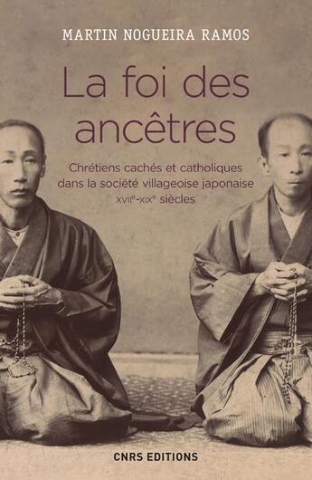 Couverture du livre « La foi des ancêtres ; chrétiens cachés et catholiques dans la société villageoise japonaise, XVIIe-XIXe siècles » de Martin Nogueira Ramos aux éditions Cnrs