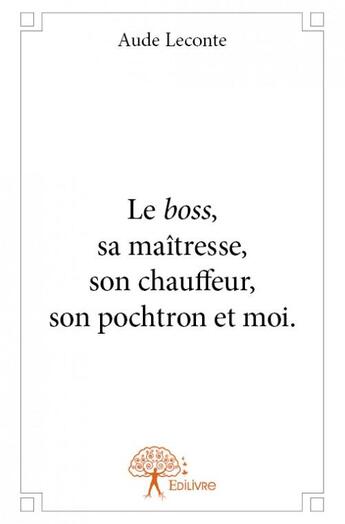 Couverture du livre « Le boss, sa maîtresse, son chauffeur, son pochtron et moi » de Aude Leconte aux éditions Edilivre