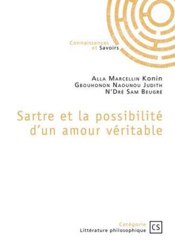 Couverture du livre « Sartre et la possibilité d'un amour véritable » de Alla Marcellin Konin et Gbouhonon Naounou Judith et Samuel N'Dre Beugre aux éditions Connaissances Et Savoirs