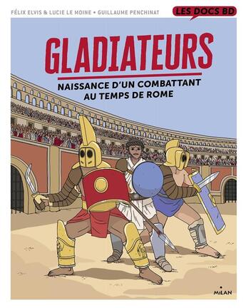Couverture du livre « Gladiateurs ; naissance d'un combattant au temps de Rome » de Guillaume Penchinat et Felix Elvis et Lucie Le Moine aux éditions Milan